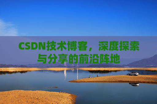 CSDN技术博客，深度探索与分享的前沿阵地
